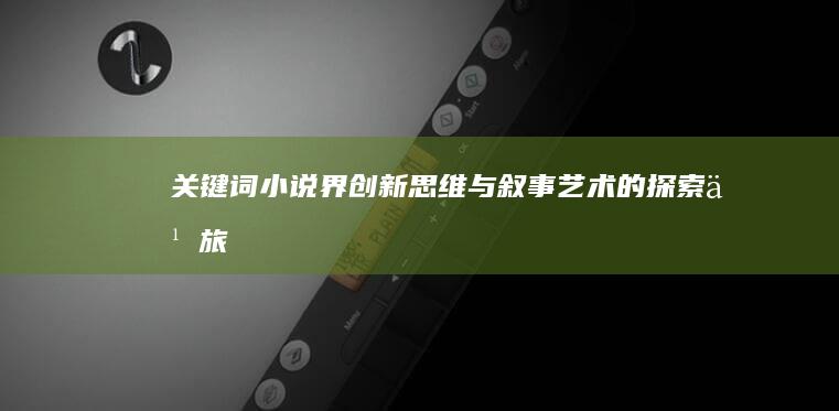 关键词：小说界创新思维与叙事艺术的探索之旅